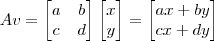 Av = \begin{bmatrix}a & b\\ c & d\end{bmatrix}\begin{bmatrix}x \\ y\end{bmatrix} = \begin{bmatrix}ax+by \\ cx+dy\end{bmatrix}