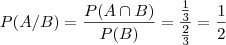 P(A/B)=\dfrac{P(A\cap B)}{P(B)}=\dfrac{\frac13}{\frac23}=\dfrac12 P(A/B)=\dfrac{P(A\cap B)}{P(B)}=\dfrac{\frac13}{\frac23}=\dfrac12
