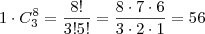 1 \cdot C^8_3 = \frac {8!}{3!5!} = \frac {8 \cdot 7 \cdot 6}{3 \cdot 2 \cdot 1} = 56 1 \cdot C^8_3 = \frac {8!}{3!5!} = \frac {8 \cdot 7 \cdot 6}{3 \cdot 2 \cdot 1} = 56