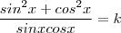 \frac{sin^2 x + cos ^2 x} {sin x cos x } = k \frac{sin^2 x + cos ^2 x} {sin x cos x } = k