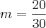 m=\frac{20}{30}