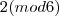 2 (mod6) 2 (mod6)