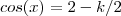 cos(x) = 2 - k/2 cos(x) = 2 - k/2
