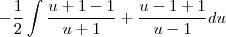 -\frac{1}{2}\int\frac{u+1-1}{u+1}+\frac{u-1+1}{u-1}du}