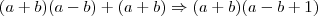 (a+b)(a-b)+(a+b) \Rightarrow (a+b)(a-b+1) (a+b)(a-b)+(a+b) \Rightarrow (a+b)(a-b+1)