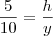 \frac{5}{10}=\frac{h}{y} \frac{5}{10}=\frac{h}{y}