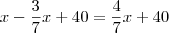 x-\frac{3}{7}x+40=\frac{4}{7}x+40