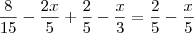 \frac{8}{15} - \frac{2x}{5} + \frac{2}{5} - \frac{x}{3} = \frac{2}{5} - \frac{x}{5} \frac{8}{15} - \frac{2x}{5} + \frac{2}{5} - \frac{x}{3} = \frac{2}{5} - \frac{x}{5}