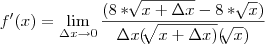 f'(x) = \lim_{\Delta x \rightarrow0} \frac{(8 *\sqrt[]{x + \Delta x}- 8*\sqrt[]{x})}{\Delta x (\sqrt[]{x+\Delta x)}(\sqrt[]{x})}
