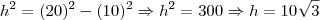 h^2=(20)^2-(10)^2 \Rightarrow h^2=300 \Rightarrow h=10\sqrt{3} h^2=(20)^2-(10)^2 \Rightarrow h^2=300 \Rightarrow h=10\sqrt{3}