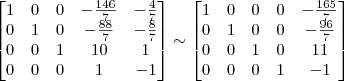 \begin{bmatrix}
1 & 0 & 0 & -\frac{146}{7} & -\frac{4}{7}\\
0 & 1 & 0 & -\frac{88}{7} & -\frac{8}{7}\\
0 & 0 & 1 & 10 & 1\\
0 & 0 & 0 & 1 & -1 \end{bmatrix}
\sim
\begin{bmatrix}
1 & 0 & 0 & 0 & -\frac{165}{7}\\
0 & 1 & 0 & 0 & -\frac{96}{7}\\
0 & 0 & 1 & 0 & 11\\
0 & 0 & 0 & 1 & -1 \end{bmatrix} \begin{bmatrix}
1 & 0 & 0 & -\frac{146}{7} & -\frac{4}{7}\\
0 & 1 & 0 & -\frac{88}{7} & -\frac{8}{7}\\
0 & 0 & 1 & 10 & 1\\
0 & 0 & 0 & 1 & -1 \end{bmatrix}
\sim
\begin{bmatrix}
1 & 0 & 0 & 0 & -\frac{165}{7}\\
0 & 1 & 0 & 0 & -\frac{96}{7}\\
0 & 0 & 1 & 0 & 11\\
0 & 0 & 0 & 1 & -1 \end{bmatrix}