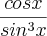 \frac{cosx}{sin^3x} \frac{cosx}{sin^3x}