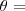 \theta = \theta =
