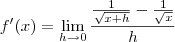 f^\prime(x) = \lim_{h\to 0} \frac{\frac{1}{\sqrt{x+h}} - \frac{1}{\sqrt{x}}}{h} f^\prime(x) = \lim_{h\to 0} \frac{\frac{1}{\sqrt{x+h}} - \frac{1}{\sqrt{x}}}{h}