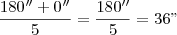 \frac{180''+0''}{5}=\frac{180''}{5}=36" \frac{180''+0''}{5}=\frac{180''}{5}=36"
