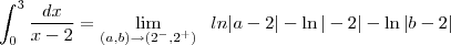 \\\\\\ \int_{0}^{3}\frac{dx}{x-2}=\lim_{(a,b) \to (2^{-},2^{+}) } \; \ ln|a-2|-\ln|-2|-\ln|b-2|