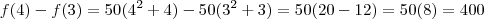 f(4) - f(3) = 50(4^2 +4) - 50(3^2+3) = 50(20 - 12) = 50(8) = 400 f(4) - f(3) = 50(4^2 +4) - 50(3^2+3) = 50(20 - 12) = 50(8) = 400
