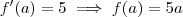 f'(a) =5 \implies f(a) = 5a f'(a) =5 \implies f(a) = 5a