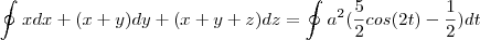 \oint_{}^{} x dx + (x+y) dy + (x+y+z) dz = \oint_{}^{}{a}^{2}(\frac{5}{2}cos(2t) - \frac{1}{2}) dt