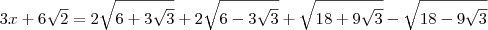 3x + 6\sqrt{2}= 2\sqrt{6 + 3\sqrt{3}} + 2\sqrt{6 - 3\sqrt{3}} + \sqrt{18 + 9\sqrt{3}} - \sqrt{18 - 9\sqrt{3}} 3x + 6\sqrt{2}= 2\sqrt{6 + 3\sqrt{3}} + 2\sqrt{6 - 3\sqrt{3}} + \sqrt{18 + 9\sqrt{3}} - \sqrt{18 - 9\sqrt{3}}