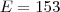 E = 153 E = 153