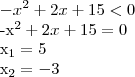 -{x}^{2} +2x+15<0
-{x}^{2} +2x+15=0
{x}_{1}= 5
{x}_{2} = -3 -{x}^{2} +2x+15<0
-{x}^{2} +2x+15=0
{x}_{1}= 5
{x}_{2} = -3