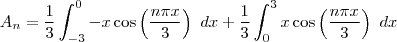 A_n = \frac{1}{3}\int_{-3}^{0}-x\cos\left ( \frac{n \pi x}{3} \right ) \ dx + \frac{1}{3}\int_{0}^{3}x\cos\left ( \frac{n \pi x}{3} \right ) \ dx