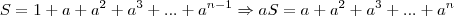 S = 1+a+{a}^{2}+{a}^{3}+...+ {a}^{n-1}\Rightarrow
aS = a+{a}^{2}+{a}^{3}+...+ {a}^{n} S = 1+a+{a}^{2}+{a}^{3}+...+ {a}^{n-1}\Rightarrow
aS = a+{a}^{2}+{a}^{3}+...+ {a}^{n}