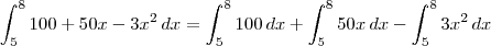 \int_{5}^{8} 100+50x-3{x}^{2} \,dx = \int_{5}^{8} 100\, dx + \int_{5}^{8} 50x\, dx - \int_{5}^{8} 3{x}^{2} \,dx