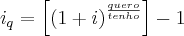 {i}_{q}=\left[\left(1+i \right)^\frac{quero}{tenho} \right]-1