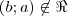 (b; a) \not\in \Re (b; a) \not\in \Re