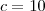 c =10