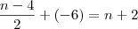 \frac {n-4} {2} + (-6) = n+2 \frac {n-4} {2} + (-6) = n+2