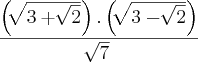 \frac{\left( \sqrt[]{3 + \sqrt[]{2}}\right) .   \left( \sqrt[]{3 - \sqrt[]{2}}\right)}{\sqrt[]{7}}