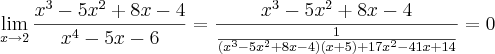 \lim_{x\rightarrow 2} \frac{x^3-5x^2+8x-4}{x^4-5x-6}= \frac{x^3-5x^2+8x-4}{\frac{1}{(x^3-5x^2+8x-4)(x+5)+17x^2-41x+14}}= 0 \lim_{x\rightarrow 2} \frac{x^3-5x^2+8x-4}{x^4-5x-6}= \frac{x^3-5x^2+8x-4}{\frac{1}{(x^3-5x^2+8x-4)(x+5)+17x^2-41x+14}}= 0