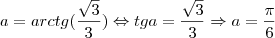 a = arctg(\frac{\sqrt{3}}{3}) \Leftrightarrow tga = \frac{\sqrt{3}}{3} \Rightarrow a = \frac{\pi}{6}