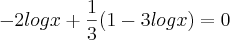 -2logx+\frac{1}{3}(1-3logx)=0 -2logx+\frac{1}{3}(1-3logx)=0