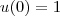u(0) = 1 u(0) = 1