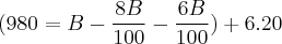 (980= B -\frac{8B}{100}-\frac{6B}{100})+6.20