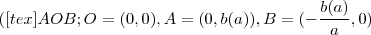 ([tex] AOB  ;  O =(0,0) ,  A = (0,b(a)) , B = (- \frac{b(a)}{a} , 0 )