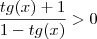 \dfrac{tg(x)+1}{1-tg(x)}>0 \dfrac{tg(x)+1}{1-tg(x)}>0