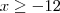 x\geq -12 x\geq -12