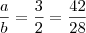 \frac{a}{b} = \frac{3}{2} = \frac{42}{28} \frac{a}{b} = \frac{3}{2} = \frac{42}{28}