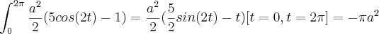 \int_{0}^{2\pi} \frac{{a}^{2}}{2}(5cos(2t) -1) =\frac{{a}^{2}}{2}(\frac{5}{2}sin(2t) - t)[t=0,t=2\pi
] =-\pi{a}^{2}