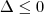 \Delta \leq 0 \Delta \leq 0