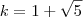 k = 1 + \sqrt{5} k = 1 + \sqrt{5}