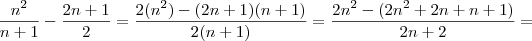 \frac{n^2}{n+1} - \frac{2n+1}{2} = \frac{2(n^2) - (2n+1)(n+1)}{2(n+1)} = \frac{2n^2 - (2n^2 +2n +n +1)}{2n +2} = \frac{n^2}{n+1} - \frac{2n+1}{2} = \frac{2(n^2) - (2n+1)(n+1)}{2(n+1)} = \frac{2n^2 - (2n^2 +2n +n +1)}{2n +2} =