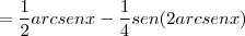 = \frac{1}{2}arcsenx - \frac{1}{4}sen(2arcsenx) = \frac{1}{2}arcsenx - \frac{1}{4}sen(2arcsenx)