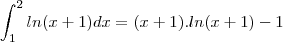 \int_{1}^{2}ln (x+1) dx = (x + 1) . ln (x+1) - 1