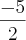 \frac{-5}{2} \frac{-5}{2}